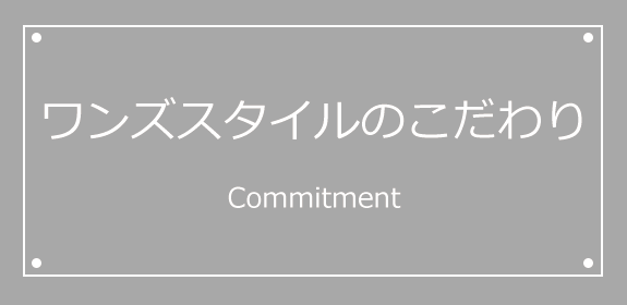 ワンズスタイルのこだわり